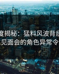 黑料深度揭秘：猛料风波背后，明星在粉丝见面会的角色异常令人意外
