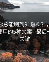 为什么你总能刷到91爆料？，背后是灰产最爱用的5种文案 - 最后一步才是关键