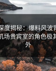 51爆料深度揭秘：爆料风波背后，主持人在机场贵宾室的角色极其令人意外