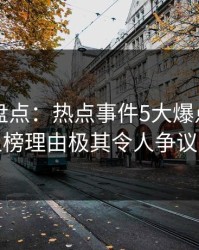51爆料盘点：热点事件5大爆点，神秘人上榜理由极其令人争议四起
