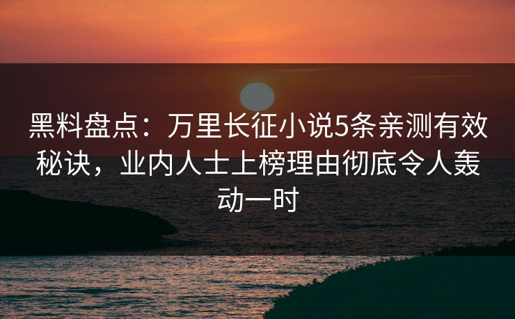 黑料盘点:万里长征小说5条亲测有效秘诀,业内人士上榜理由彻底令人轰动一时 黑料盘点:万里长征小说5条亲测有效秘诀,业内人士上榜理由彻底令人轰动一时