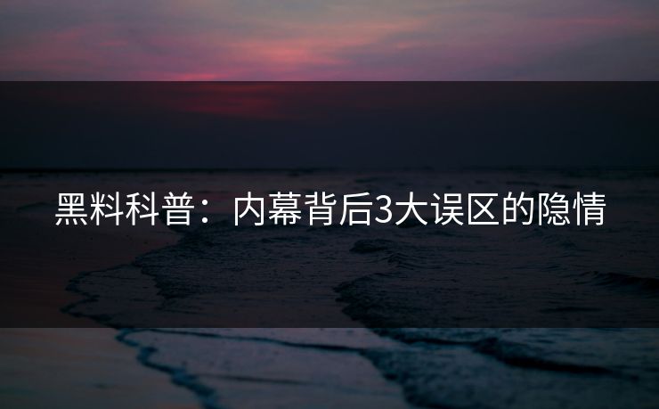 黑料科普:内幕背后3大误区的隐情 黑料科普:内幕背后3大误区的隐情