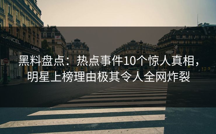 黑料盘点:热点事件10个惊人真相,明星上榜理由极其令人全网炸裂 黑料盘点:热点事件10个惊人真相,明星上榜理由极其令人全网炸裂