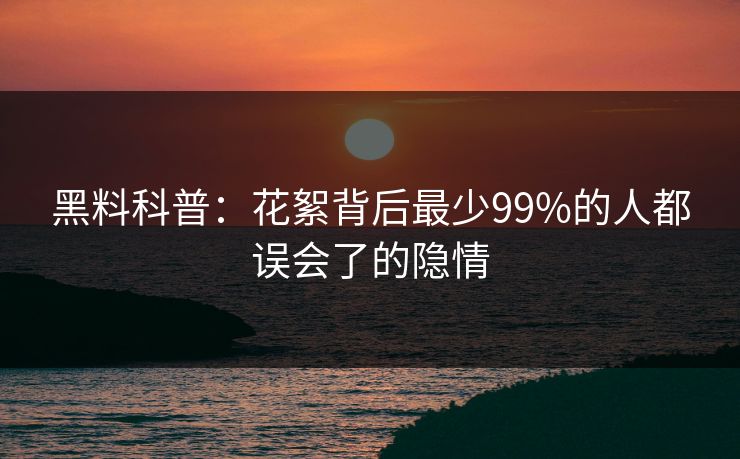 黑料科普:花絮背后最少99%的人都误会了的隐情 黑料科普:花絮背后最少99%的人都误会了的隐情