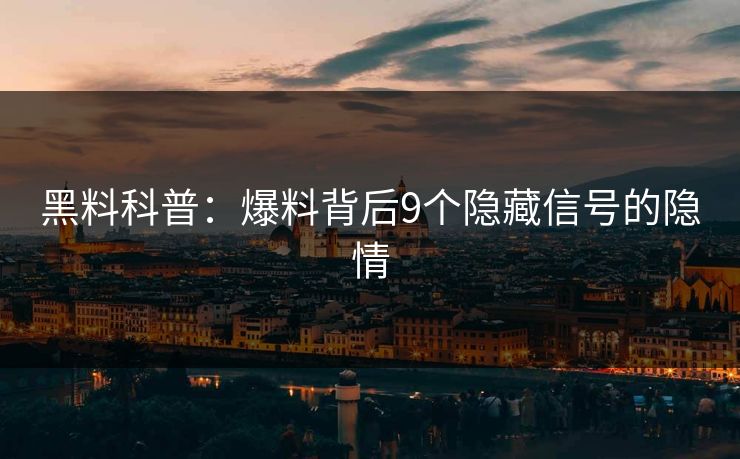 黑料科普:爆料背后9个隐藏信号的隐情 黑料科普:爆料背后9个隐藏信号的隐情