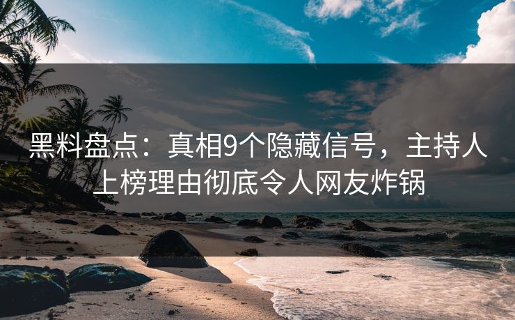 黑料盘点:真相9个隐藏信号,主持人上榜理由彻底令人网友炸锅 黑料盘点:真相9个隐藏信号,主持人上榜理由彻底令人网友炸锅