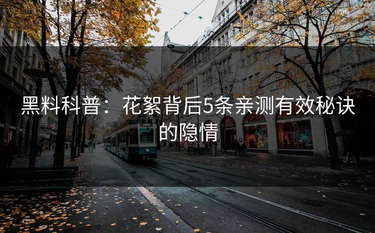 黑料科普:花絮背后5条亲测有效秘诀的隐情 黑料科普:花絮背后5条亲测有效秘诀的隐情