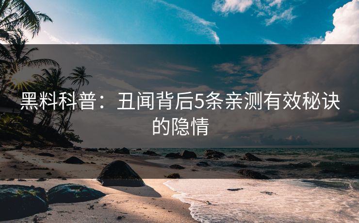 黑料科普:丑闻背后5条亲测有效秘诀的隐情 黑料科普:丑闻背后5条亲测有效秘诀的隐情