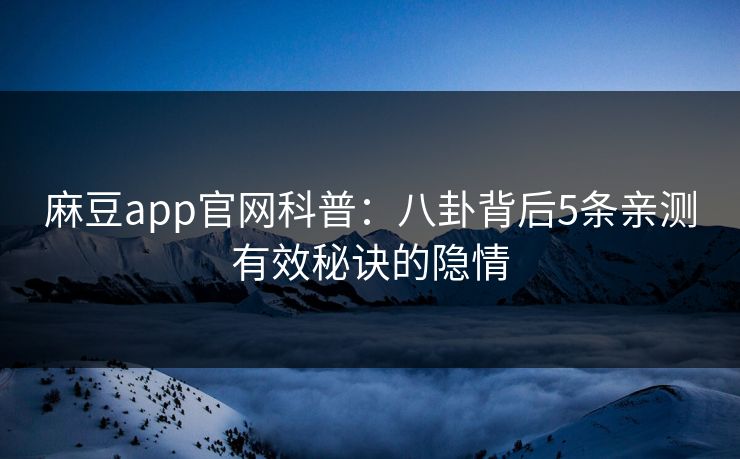 麻豆app官网科普：八卦背后5条亲测有效秘诀的隐情
