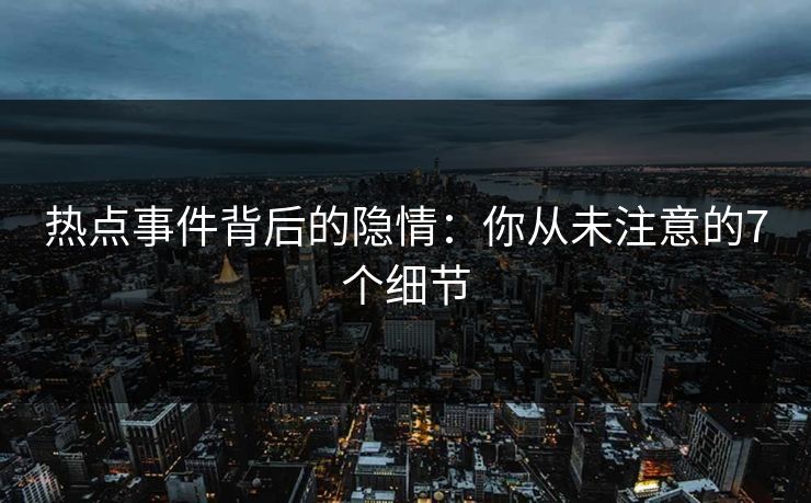 热点事件背后的隐情:你从未注意的7个细节 热点事件背后的隐情:你从未注意的7个细节