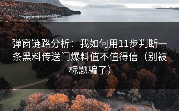 弹窗链路分析:我如何用11步判断一条黑料传送门爆料值不值得信(别被标题骗了) 弹窗链路分析:我如何用11步判断一条黑料传送门爆料值不值得信(别被标题骗了)