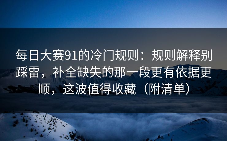每日大赛91的冷门规则:规则解释别踩雷,补全缺失的那一段更有依据更顺,这波值得收藏(附清单) 每日大赛91的冷门规则:规则解释别踩雷,补全缺失的那一段更有依据更顺,这波值得收藏(附清单)