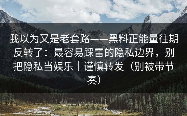 我以为又是老套路——黑料正能量往期反转了:最容易踩雷的隐私边界,别把隐私当娱乐|谨慎转发(别被带节奏) 我以为又是老套路——黑料正能量往期反转了:最容易踩雷的隐私边界,别把隐私当娱乐|谨慎转发(别被带节奏)